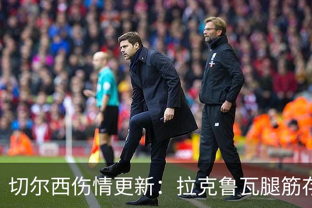 切尔西伤情更新：拉克鲁瓦腿筋存疑，多人缺阵