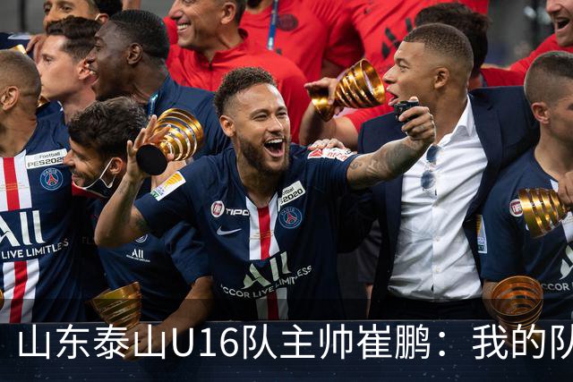山东泰山U16队主帅崔鹏：我的队伍里 没有理所当然