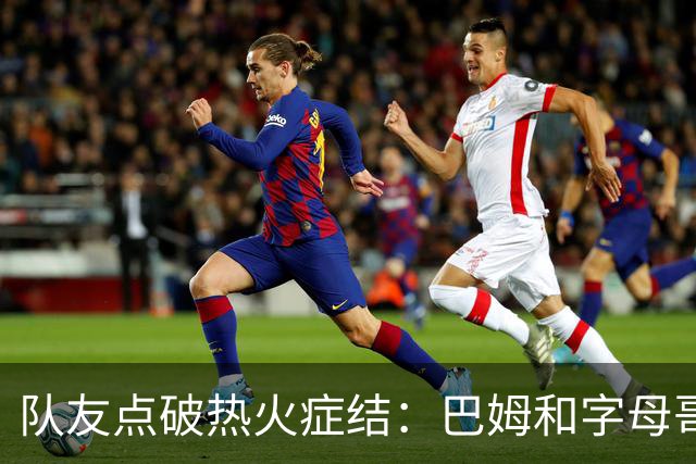 队友点破热火症结：巴姆和字母哥挤在同一片空间